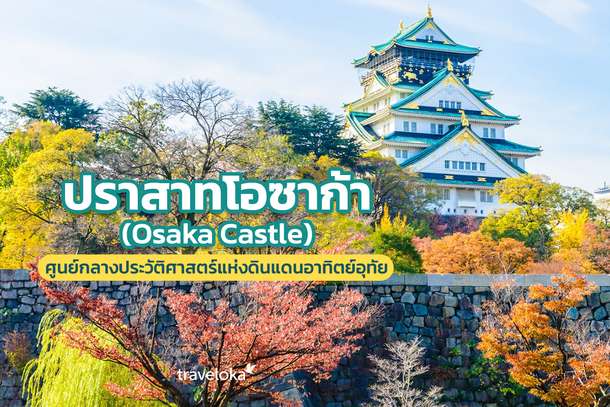 ปราสาทโอซาก้า (Osaka Castle) ศูนย์กลางประวัติศาสตร์แห่งดินแดนอาทิตย์อุทัย, Traveloka TH