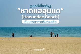 พิกัดที่เที่ยวใกล้ “หาดแฮอุนแด” (Haeundae Beach) กับบรรยากาศริมทะเลชิล, Traveloka TH