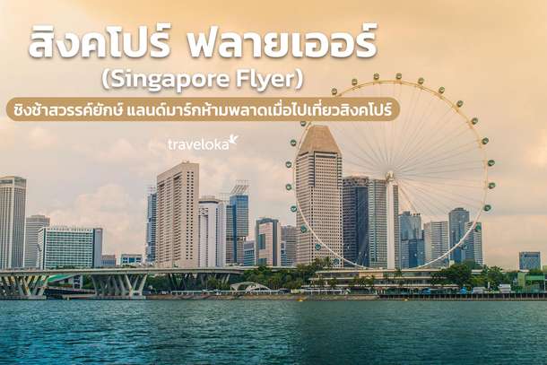 สิงคโปร์ ฟลายเออร์ (Singapore Flyer) ชิงช้าสวรรค์ยักษ์ แลนด์มาร์กห้ามพลาดเมื่อไปเที่ยวสิงคโปร์, Traveloka TH