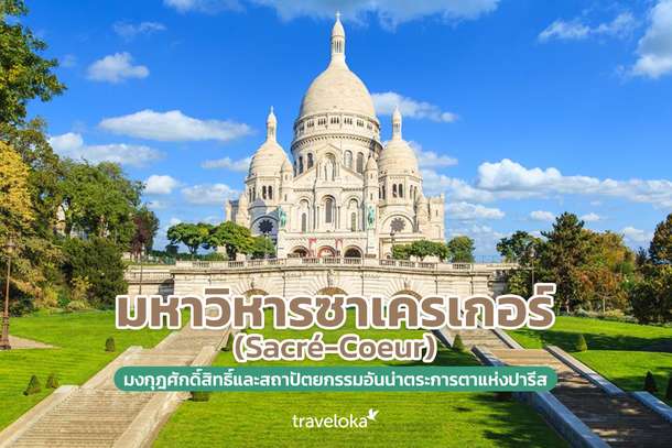 มหาวิหารซาเครเกอร์ (Sacré-Coeur) มงกุฎศักดิ์สิทธิ์และสถาปัตยกรรมอันน่าตระการตาแห่งปารีส, Traveloka TH