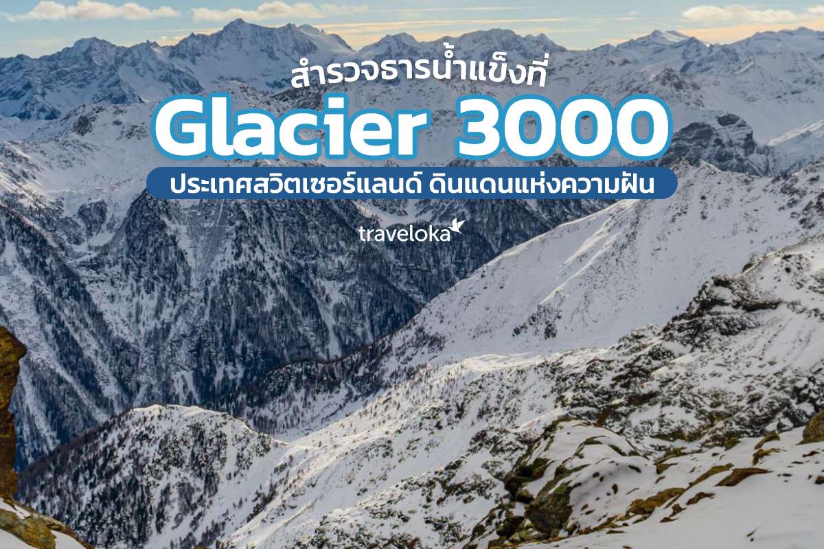 สำรวจธารน้ำแข็งที่ Glacier 3000 ประเทศสวิตเซอร์แลนด์ ดินแดนแห่งความฝัน, Traveloka TH