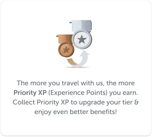 The more you travel with us, the more Priority XP (Experience Points) you earn. Collect Priority XP to upgrade your tier & enjoy even better benefits!