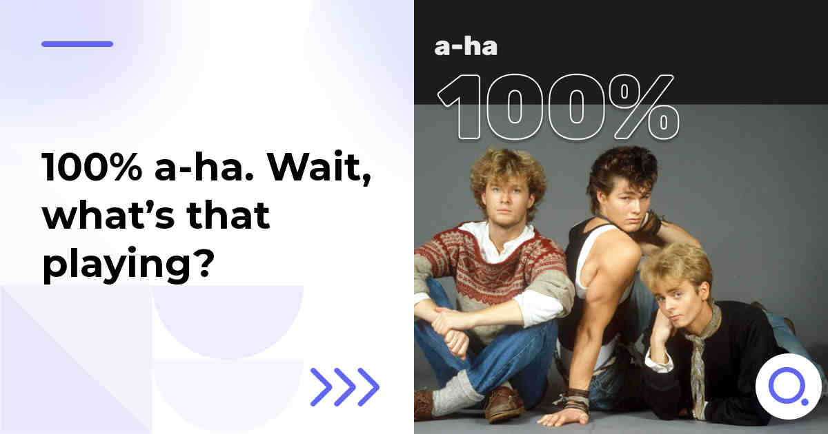 100% a-ha. Wait, what’s that playing?