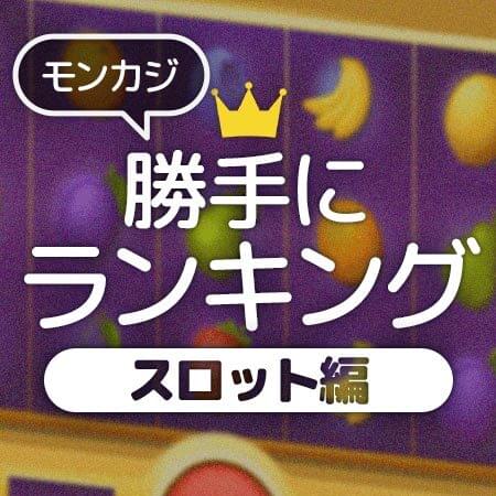 モンカジ勝手にランキング☆スロット編☆