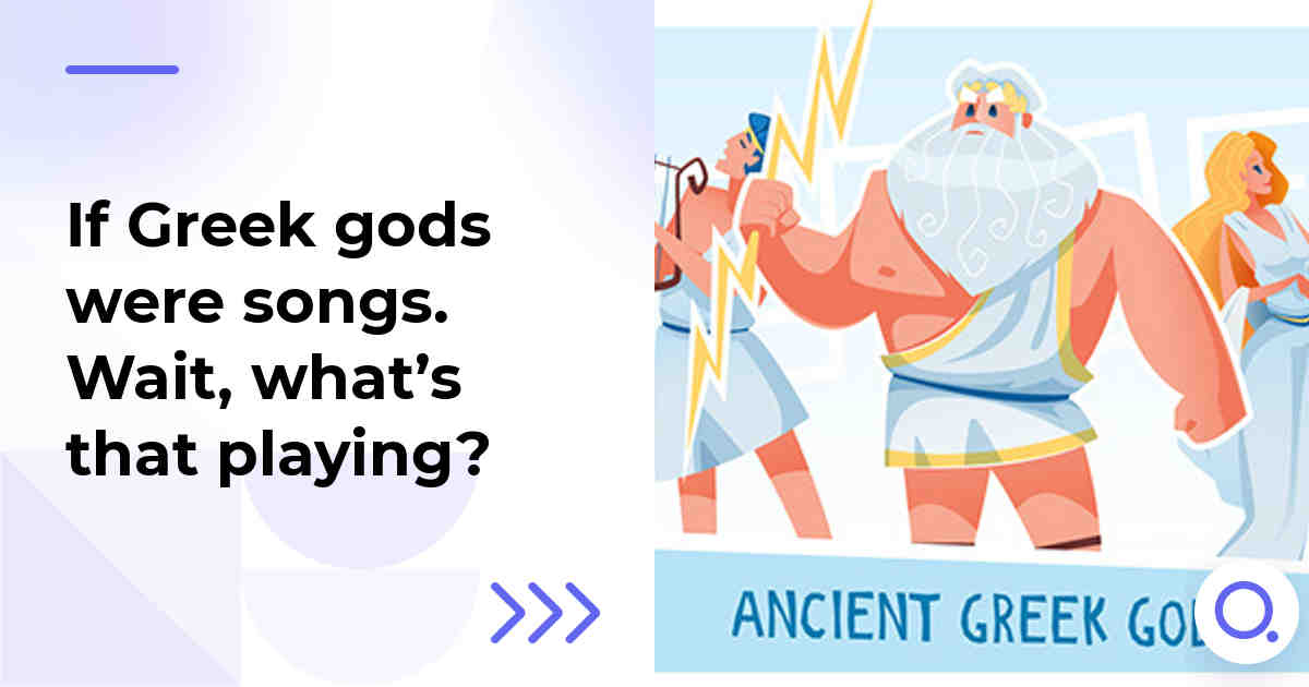 If Greek gods were songs. Wait, what’s that playing?