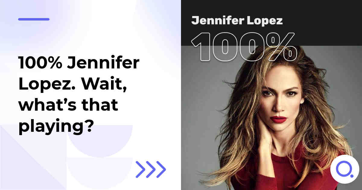 100% Jennifer Lopez. Wait, what’s that playing?