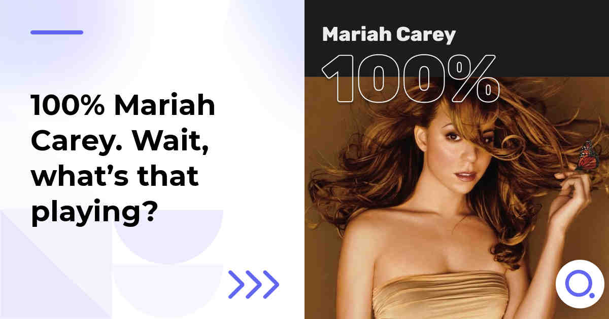 100% Mariah Carey. Wait, what’s that playing?