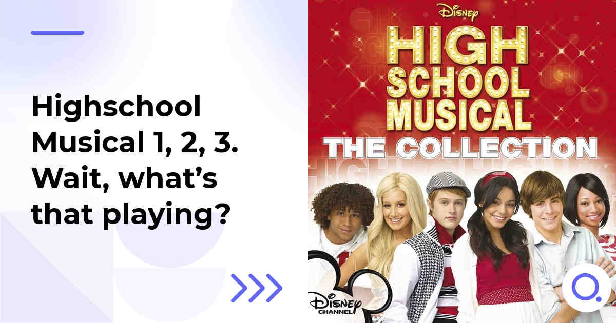 Highschool Musical 1, 2, 3. Wait, what’s that playing?