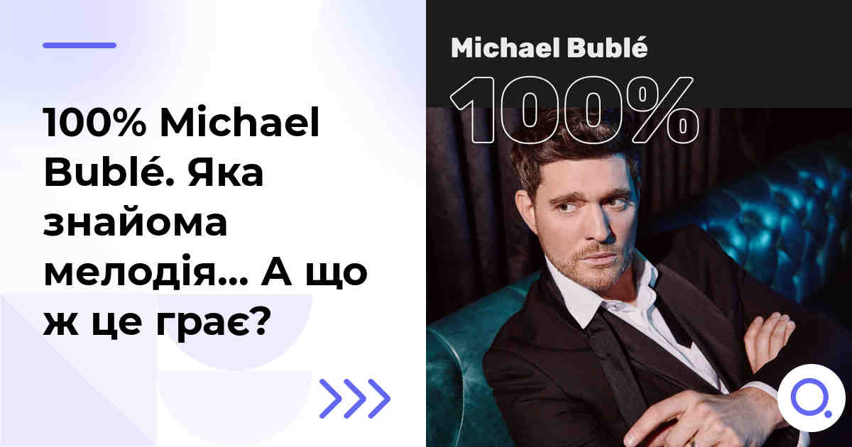 100% Michael Bublé. Яка знайома мелодія… А що ж це грає?