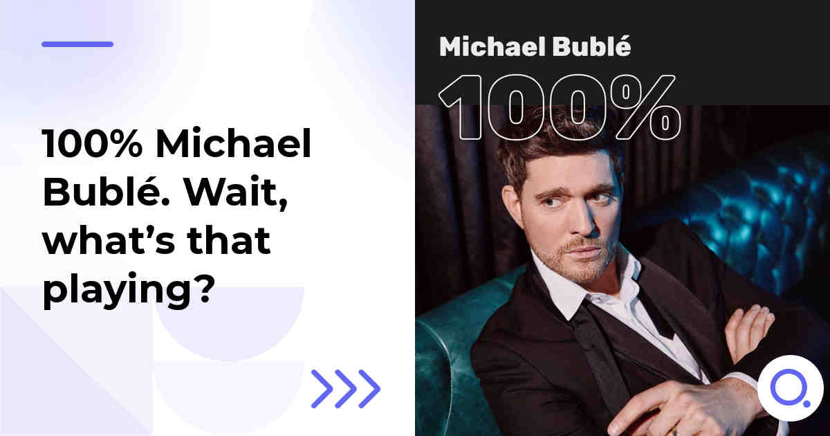 100% Michael Bublé. Wait, what’s that playing?