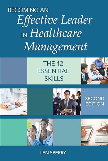 Becoming an Effective Leader in Healthcare Management: The 12 Essential Skills Becoming an Effective Leader in Healthcare Management: The 12 Essential Skills
