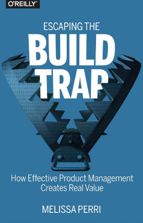 Escaping the Build Trap: How Effective Product Management Creates Real Value Escaping the Build Trap: How Effective Product Management Creates Real Value
