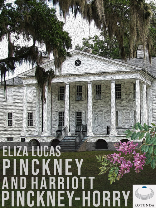 Cover for The Papers of Eliza Lucas Pinckney and Harriott Pinckney Horry : Digital Edition