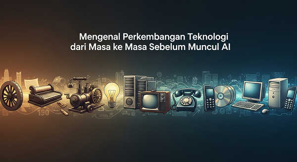 Mengenal Perkembangan Teknologi Dari Masa Ke Masa Sebelum Muncul Ai