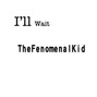 THE FENOMENAL KID - I'll Wait 