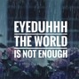 Eyeduhhh - The World Is Not Enough