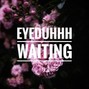 Eyeduhhh - Waiting