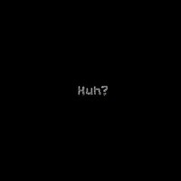 Huh?