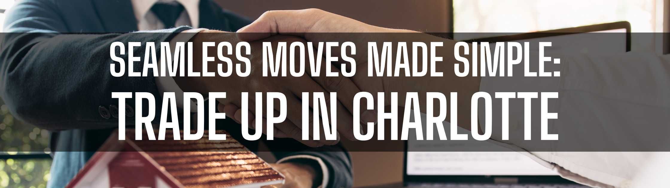 Seamless Moves Made Simple: Trade Up in Charlotte