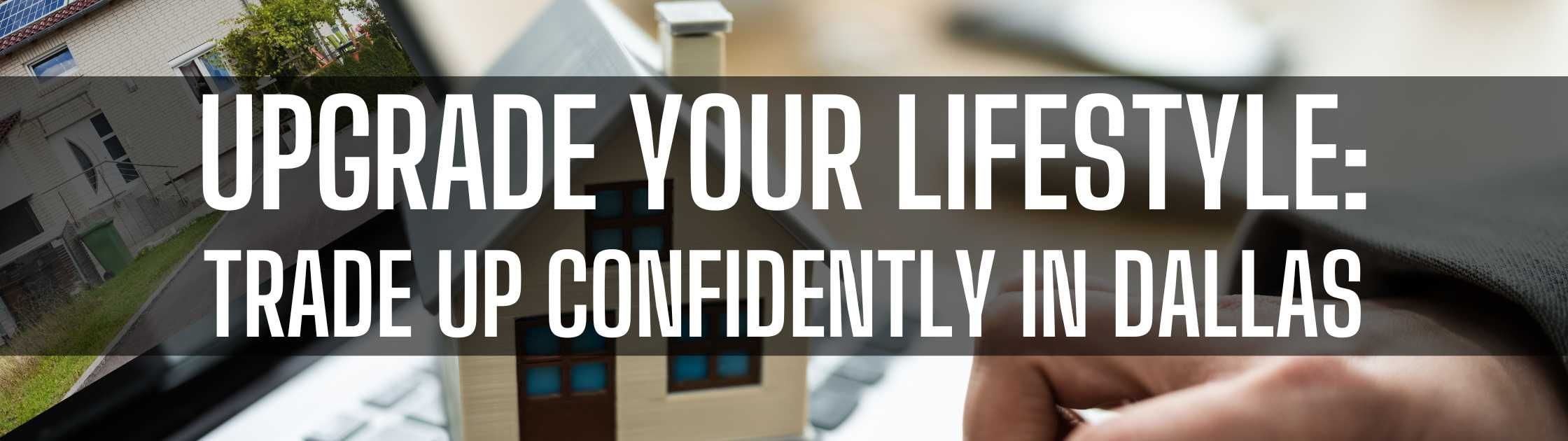 Upgrade Your Lifestyle: Trade Up Confidently in Dallas