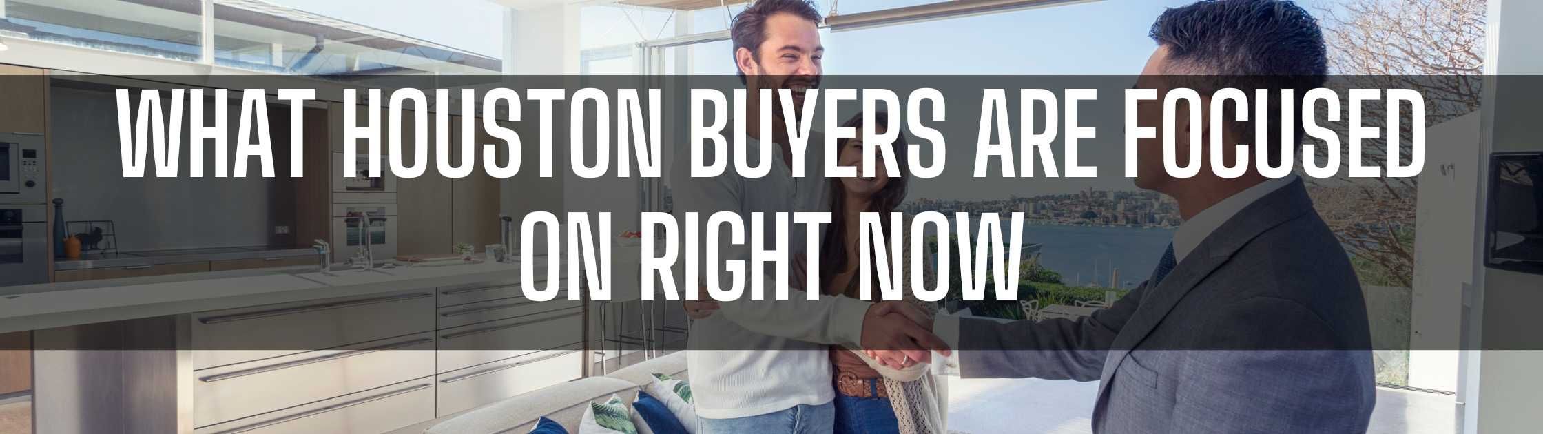 What Houston Buyers Are Focused on Right Now
