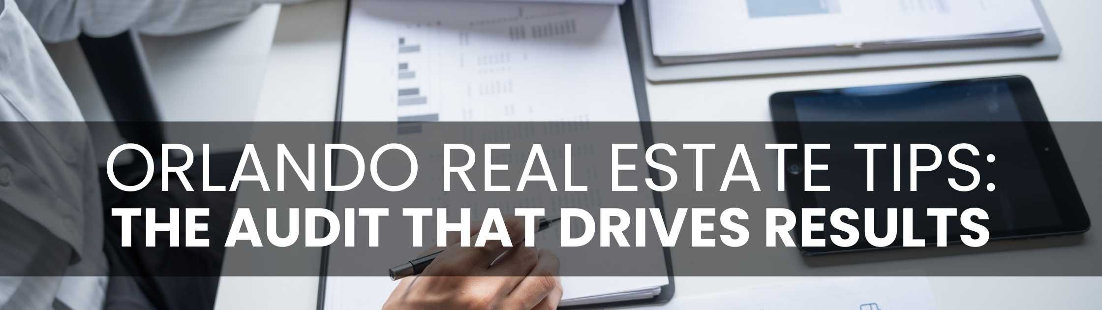 Orlando Real Estate Tips: The Audit That Drives Results