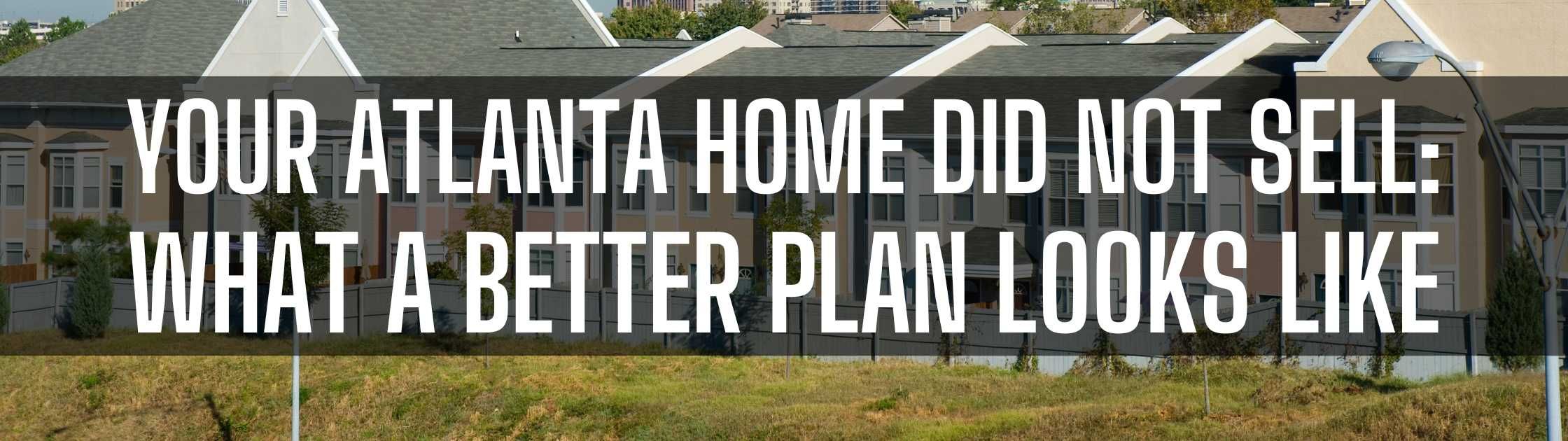 Your Atlanta Home Did Not Sell: What A Better Plan Looks Like