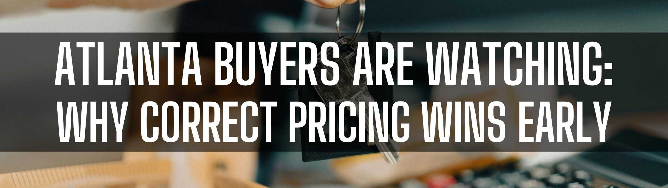 Atlanta Buyers Are Watching Why Correct Pricing Wins Early