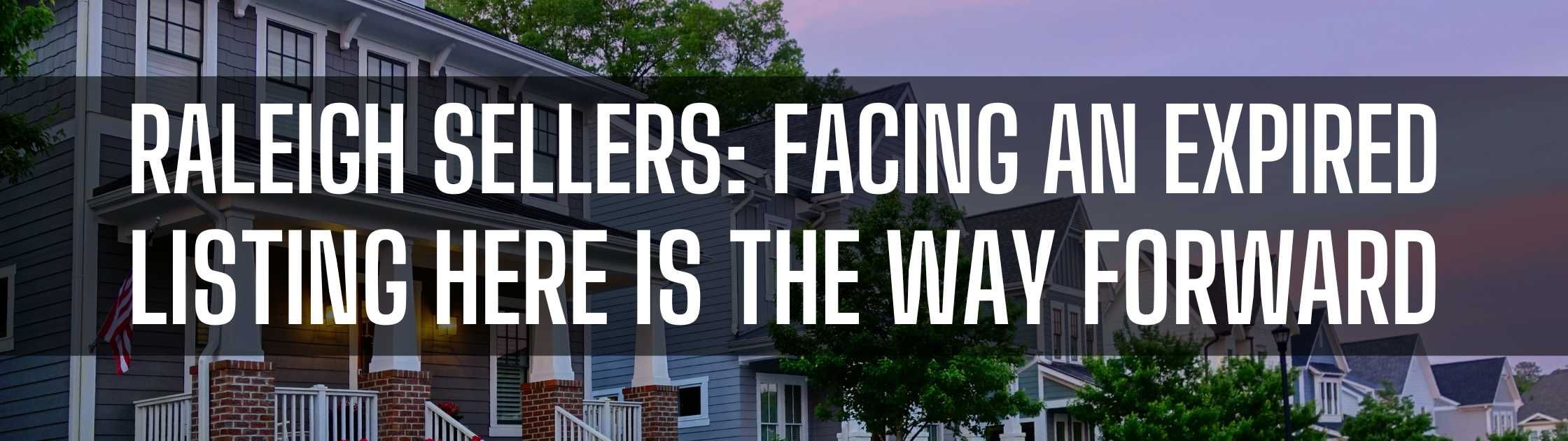 Raleigh Sellers Facing an Expired Listing Here Is the Way Forward