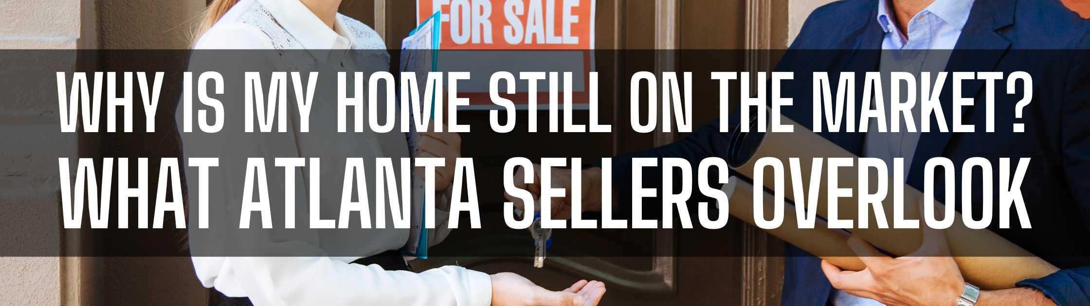 Why Is My Home Still on the Market? What Atlanta Sellers Overlook