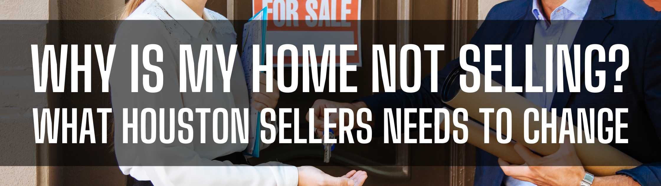 Why Is My Home Not Selling? What Houston Sellers Needs to Change