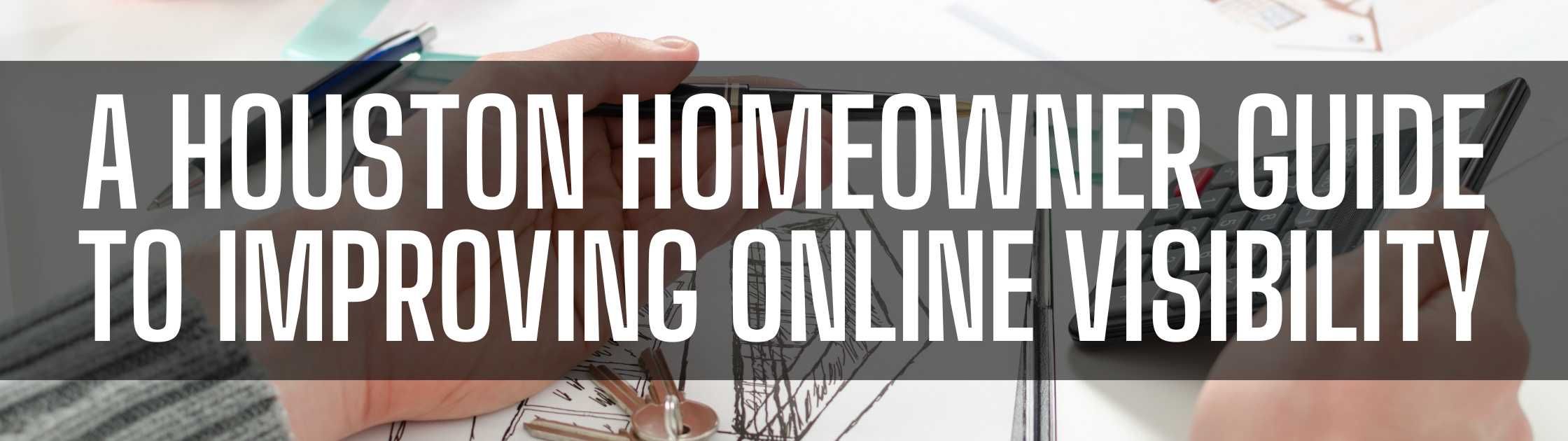 A Houston Homeowner Guide to Improving Online Visibility