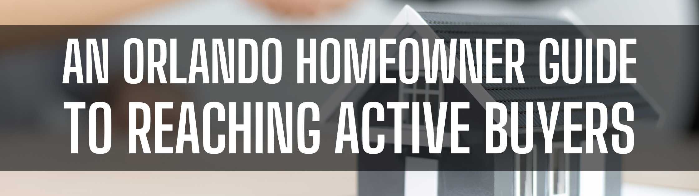 An Orlando Homeowner Guide to Reaching Active Buyers