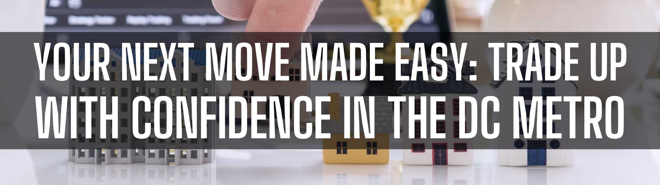 Your Next Move Made Easy: Trade Up with Confidence in the DC Metro