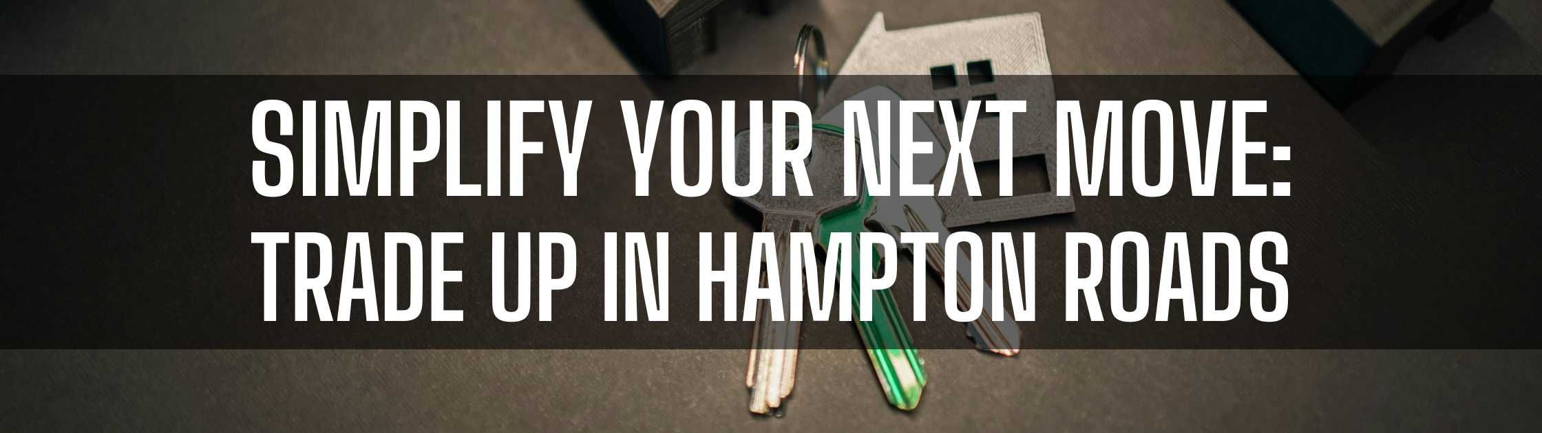 Simplify Your Next Move: Trade Up in Hampton Roads