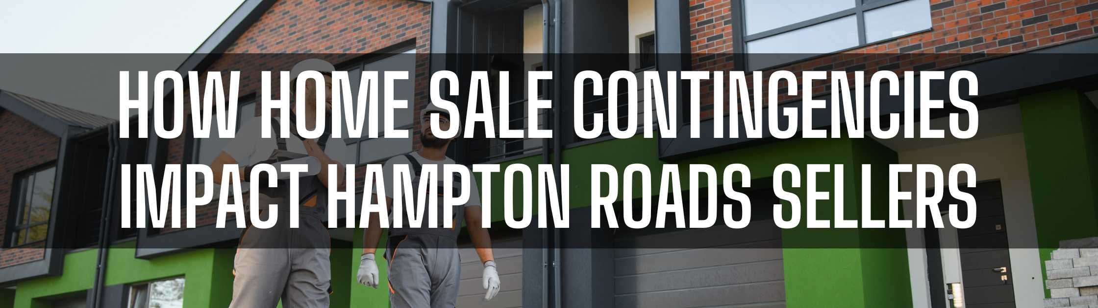 How Home Sale Contingencies Impact Hampton Roads Sellers