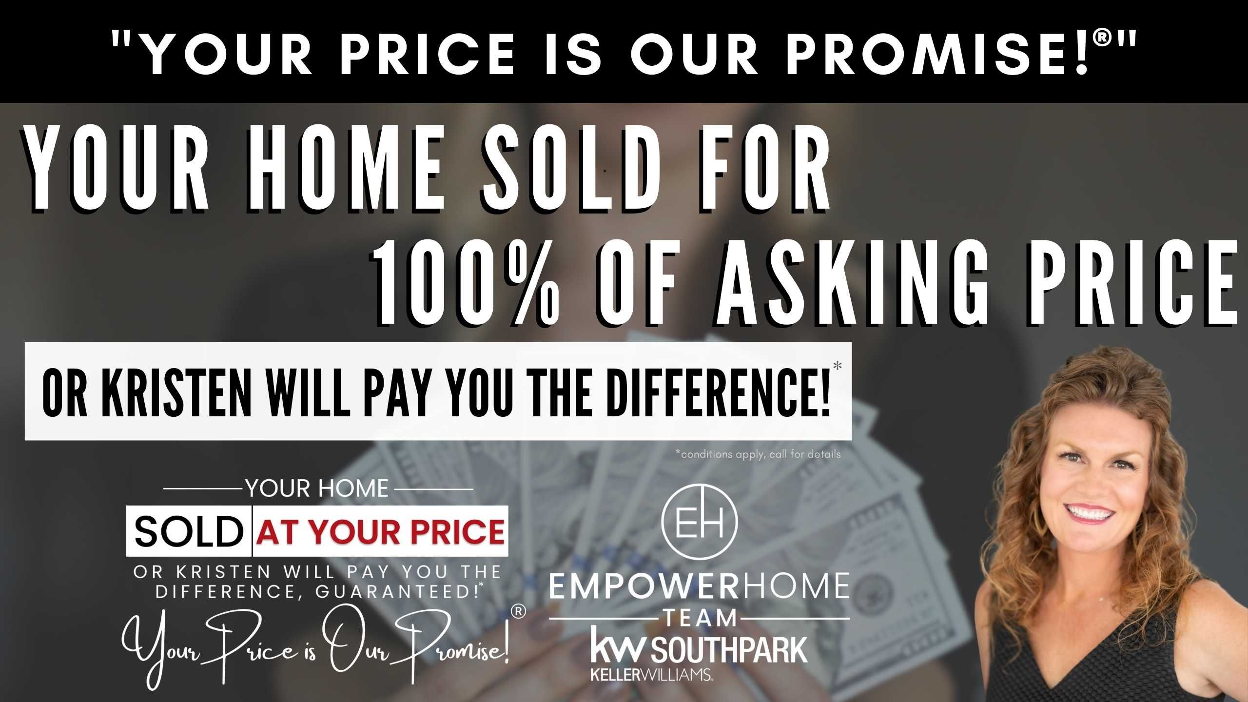 Your Price is Our Promise-Your Home Sold at Your Price or Kristen Will Pay You the Difference!*