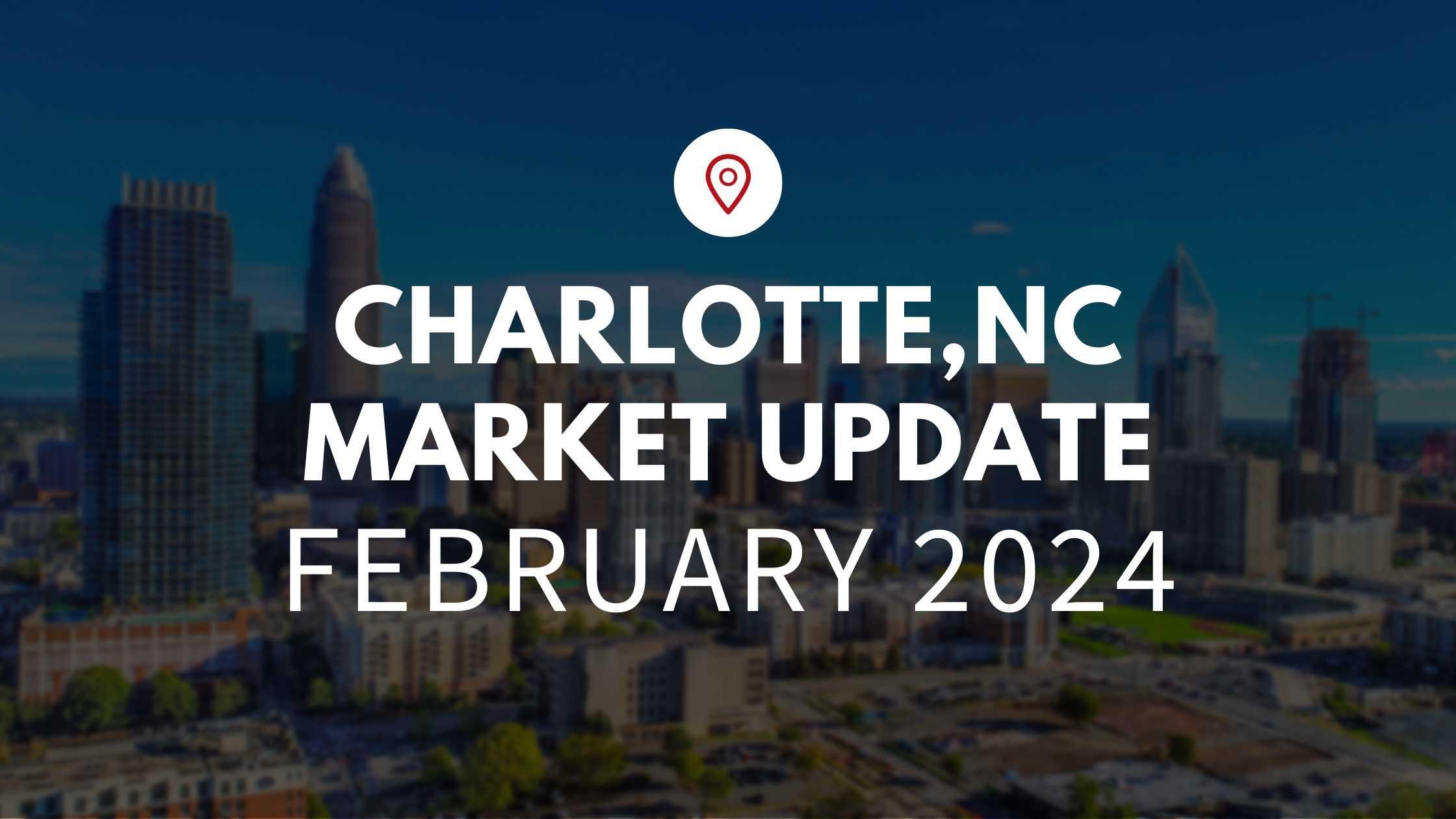 Charlotte, NC February 2024 Real Estate Market Update