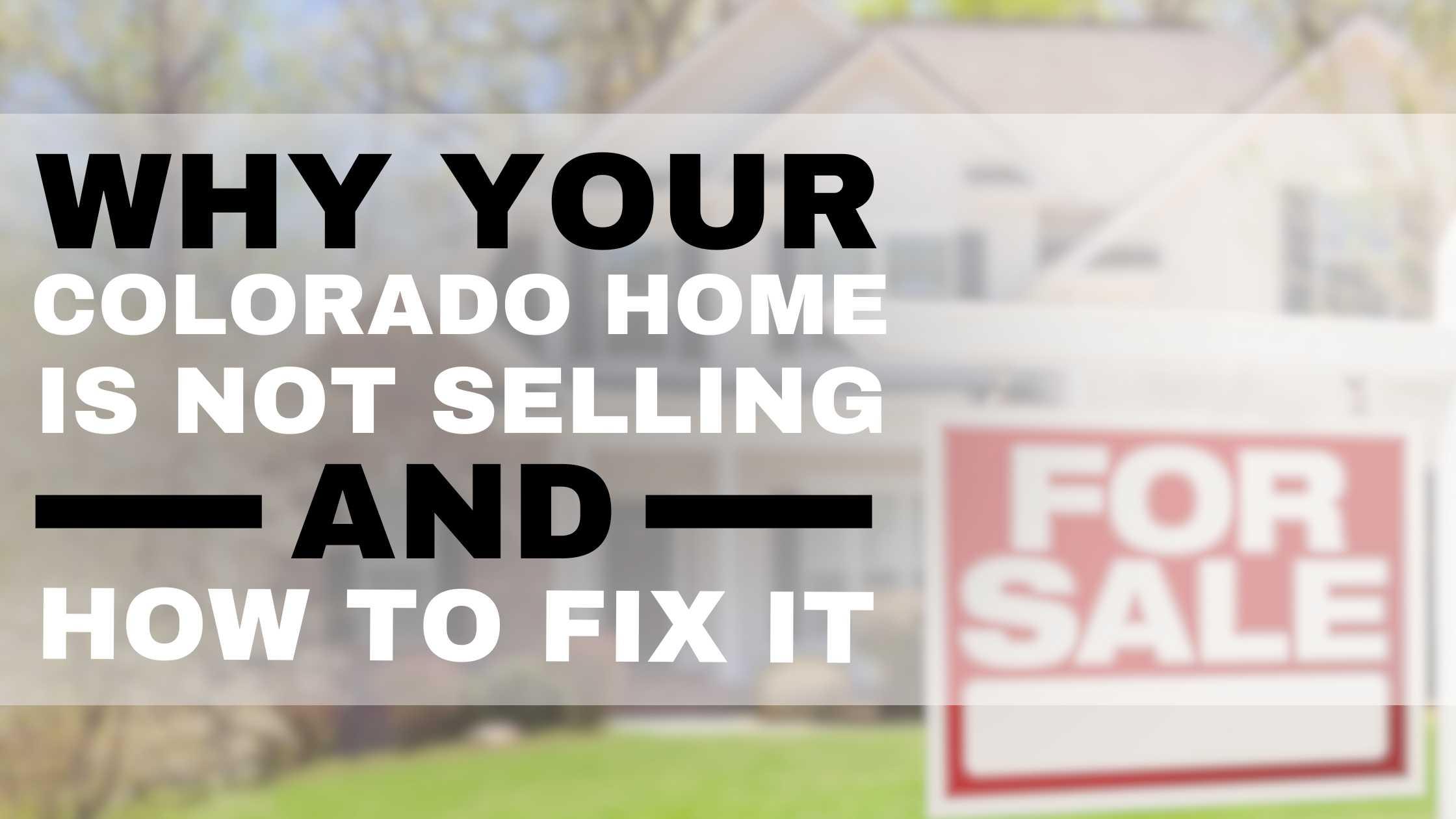 Why Your Colorado Home Is Not Selling and How to Fix It!