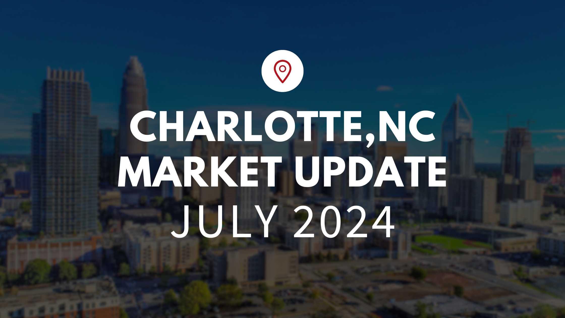 Charlotte, NC July 2024 Real Estate Market Update