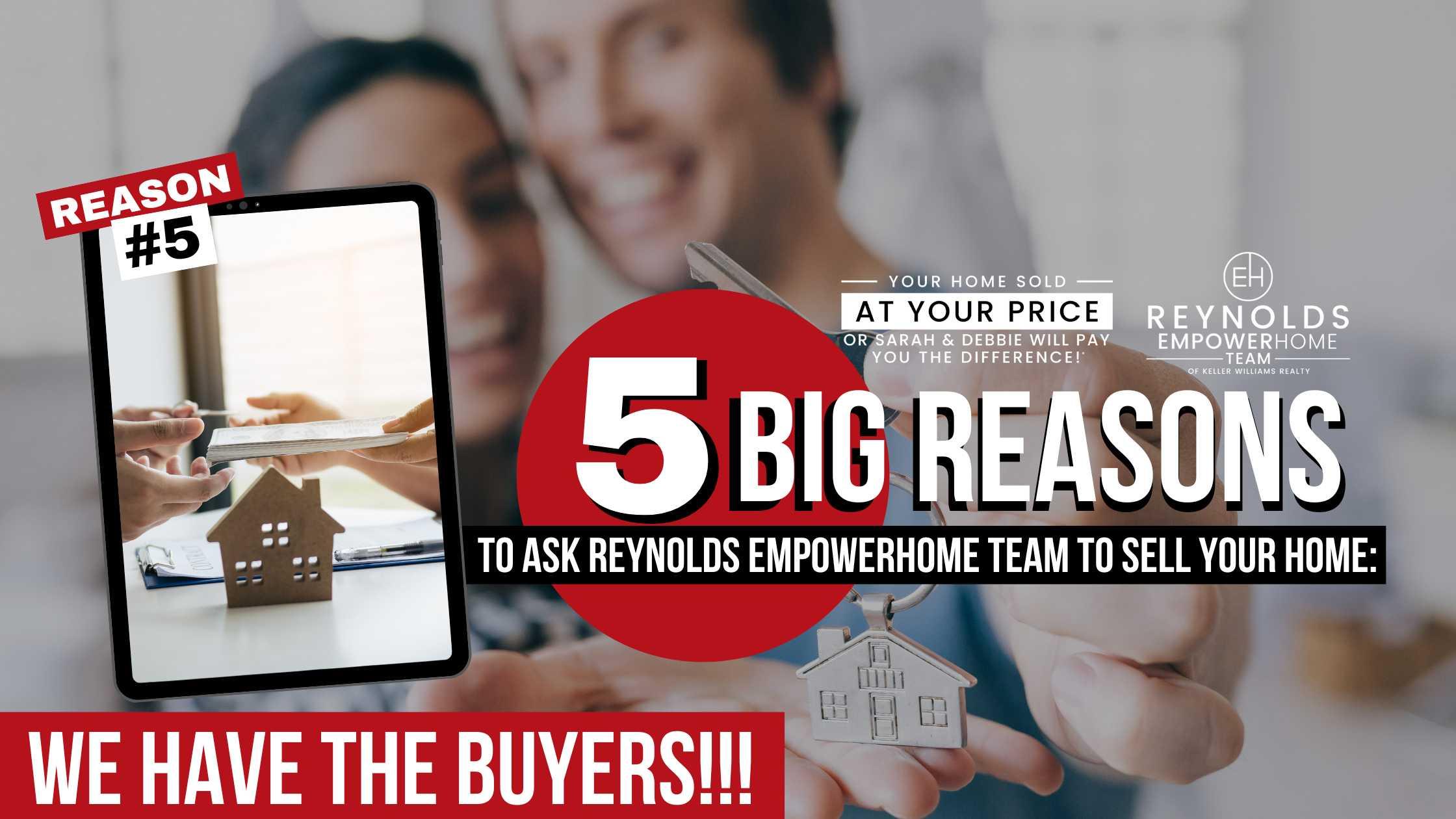 5 BIG Reasons to Ask Reynolds EmpowerHome Team To Sell Your Home: Reason #5 WE HAVE THE BUYERS!!!