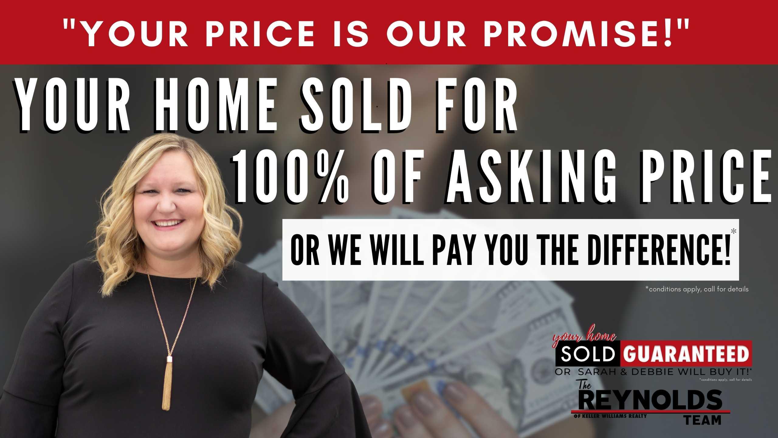 Your Price is Our Promise! Your Home Sold for 100% of Asking Price or We Will Pay You the Difference!