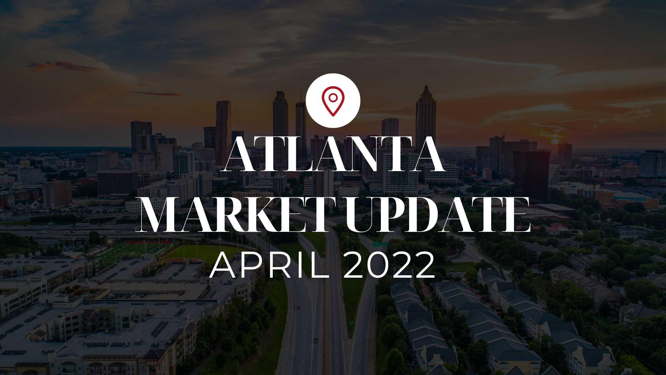 Atlanta’s April 2022 Market Update!