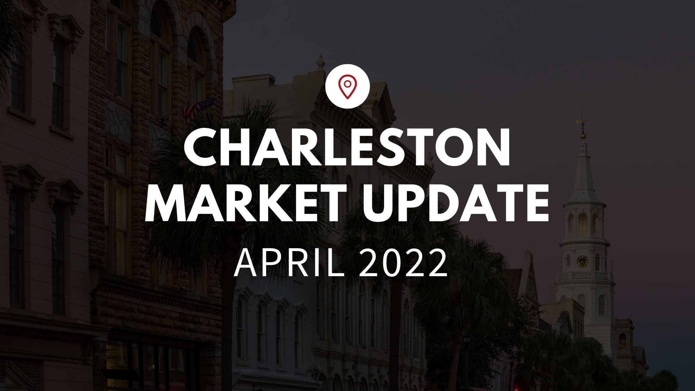 Charleston, SC, April 2022 Market Update!