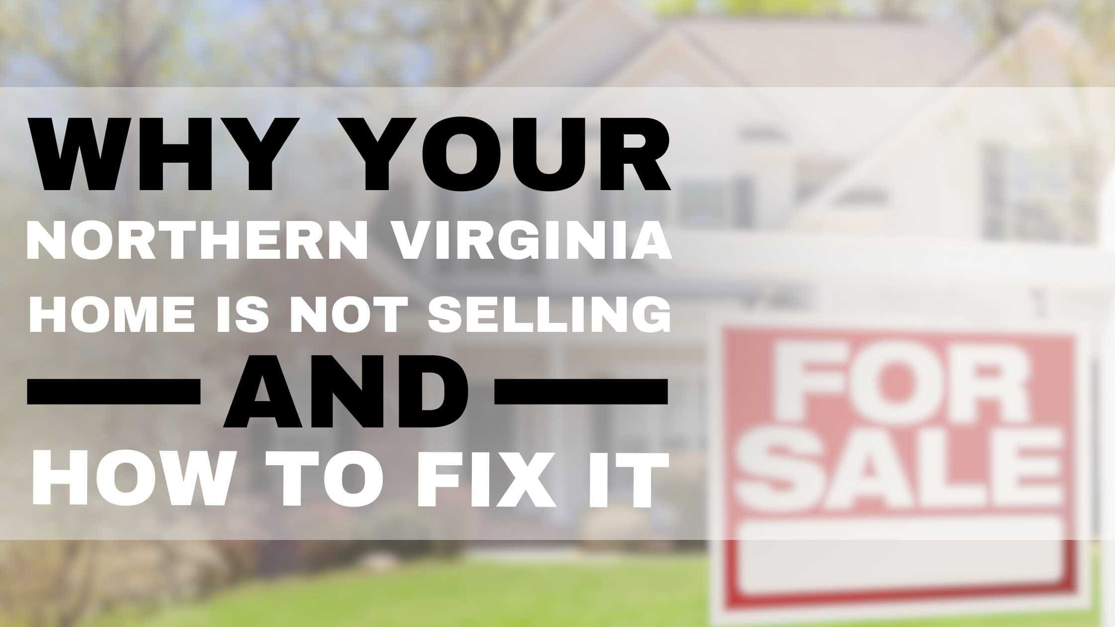 Why Your Northern Virginia Home Is Not Selling and How to Fix It!