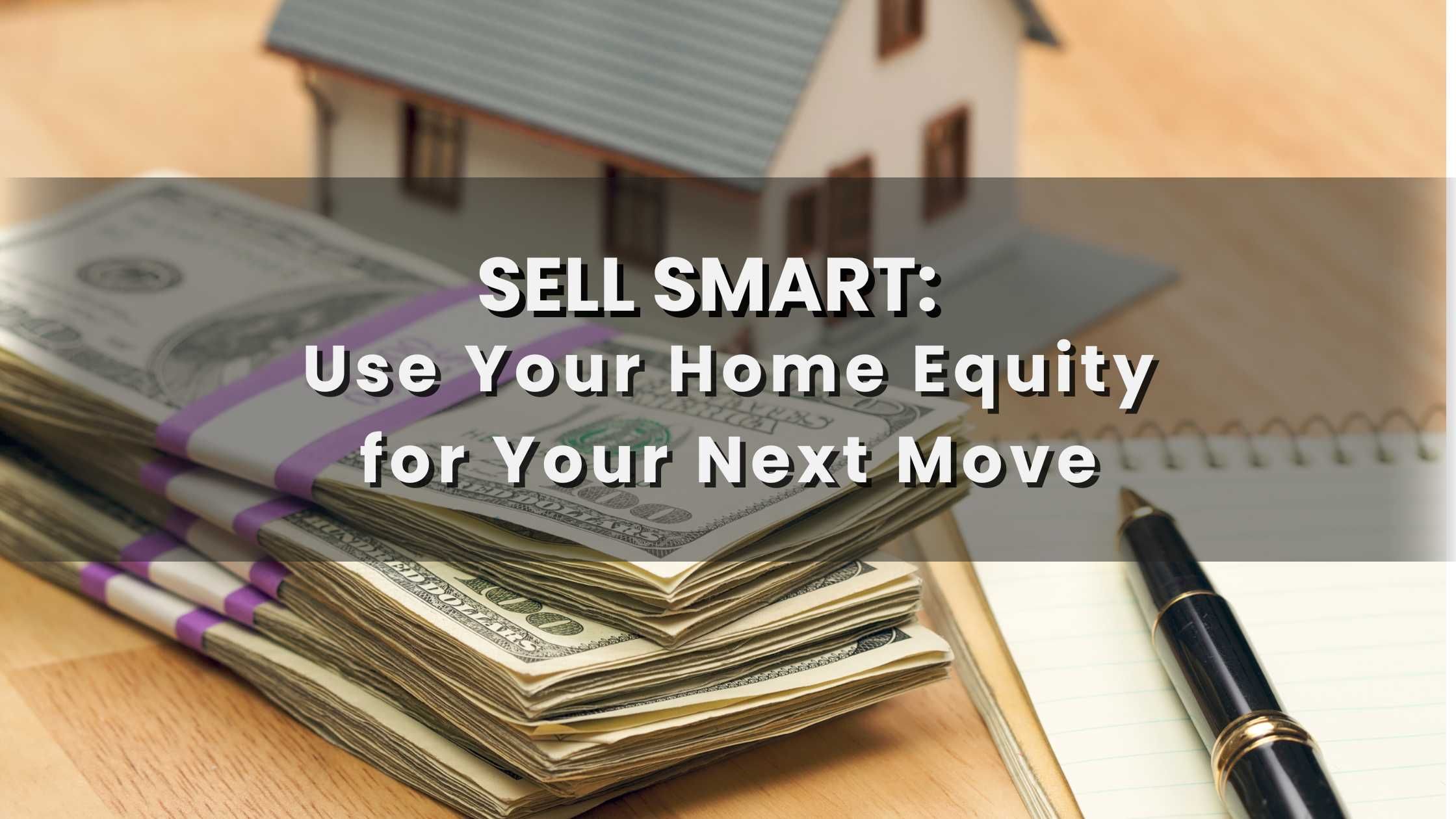 Sell Smart: Use Your Home Equity for Your Next Move