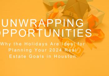 Unwrapping Opportunities: Why the Holidays Are Ideal for Planning Your 2024 Real Estate Goals in Houston