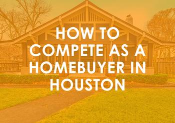 How to Compete as a Homebuyer in Houston