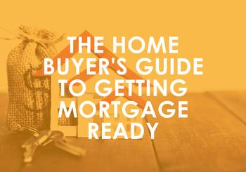 The Home Buyer’s Guide to Getting Mortgage Ready