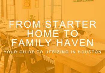 From Starter Home to Family Haven: Your Guide to Upsizing in Houston